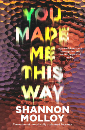 You Made Me This Way: A powerful personal investigation into trauma, hope and healing from the author of the memoir Fourteen by Shannon Molloy 9781460761861