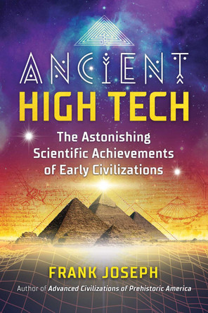 Ancient High Tech: The Astonishing Scientific Achievements of Early Civilizations by Frank Joseph 9781591433828