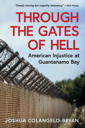 Through the Gates of Hell: American Injustice at Guantanamo Bay by Joshua Colangelo-Bryan 9781967494002