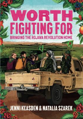 Worth Fighting For: Bringing the Rojava Revolution Home by Jenni Keasden 9781914567216