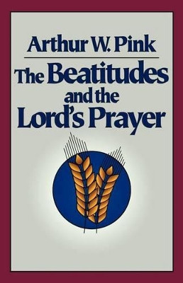 The Beatitudes and the Lord's Prayer by Arthur W. Pink 9780801071423