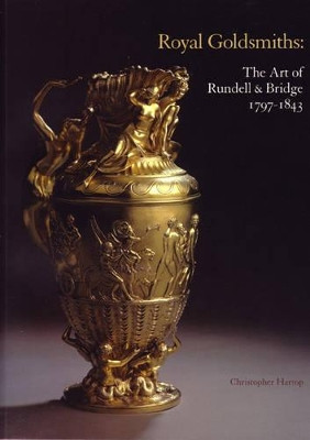 Royal Goldsmiths: The Art of Rundell and Bridge, 1797-1830 by Christopher Hartop 9780952432234
