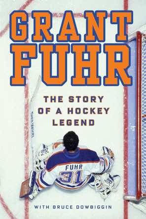 Grant Fuhr: The Story of a Hockey Legend by Grant Fuhr 9780307362827