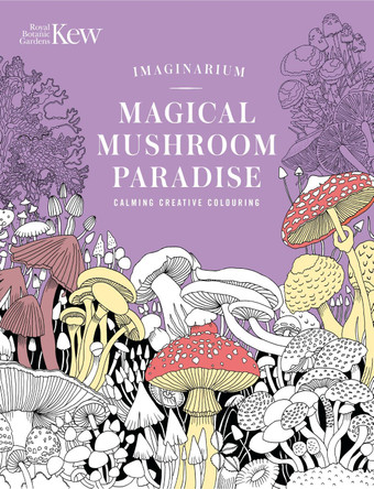 Kew Imaginarium: Mushrooms: Let Your Imagination Run Wild with over 50 Stunning lllustrations by N/A N/A 9781035429363