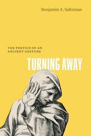 Turning Away: The Poetics of an Ancient Gesture Benjamin A. Saltzman 9780226847221