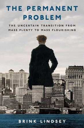 The Permanent Problem: The Uncertain Transition from Mass Plenty to Mass Flourishing Brink Lindsey 9780197803967
