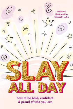 Slay All Day: How to Be Bold, Confident, and Proud of Who You Are Elizabeth Leiba 9781684818921