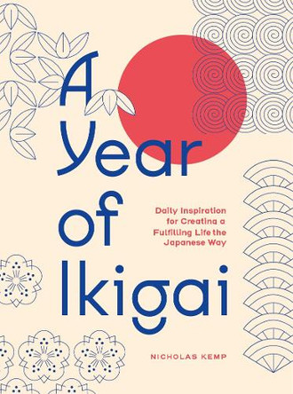 A Year of Ikigai: Daily Inspiration For  Creating a Fulfilling Life the Japanese Way Nicholas Kemp 9781577155485