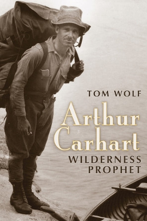 Arthur Carhart: Wilderness Prophet Tom Wolf 9781607327042