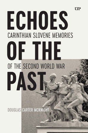 Echoes of the Past: Carinthian Slovene Memories of the Second World War Douglas McKnight 9781487565046