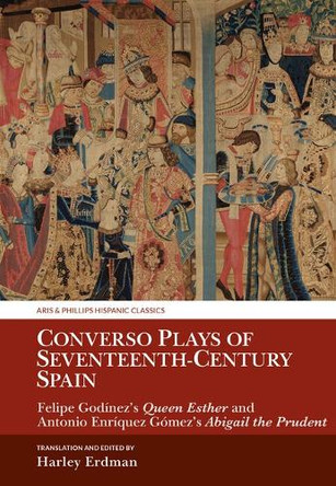 Converso Plays of Seventeenth-Century Spain: Felipe Godínez’s Queen Esther and Antonio Enríquez Gómez’s Abigail the Prudent Harley Erdman 9781805967583