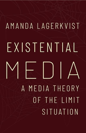 Existential Media: A Media Theory of the Limit Situation Amanda Lagerkvist 9780197834206