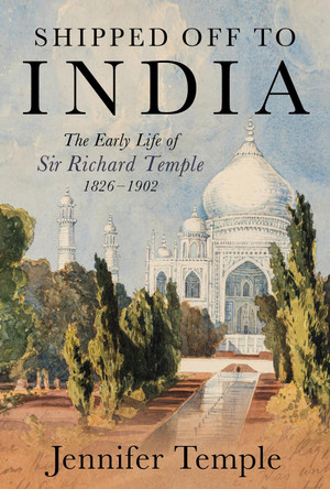 Shipped off to India: The Early Life of Sir Richard Temple 1826–1902 Jennifer Temple 9781917458818