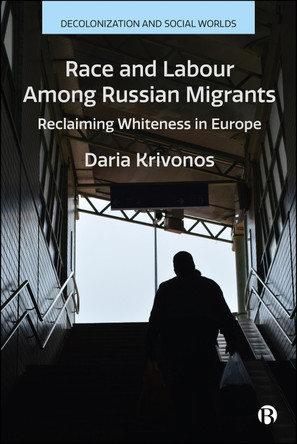 Race and Labour among Russian Migrants: Claiming Whiteness in Europe Daria Krivonos 9781529246612