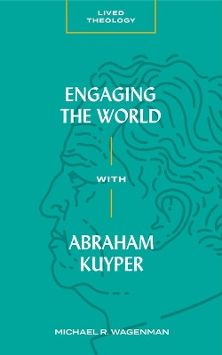 Engaging the World with Abraham Kuyper by Michael R. Wagenman 9781683592426