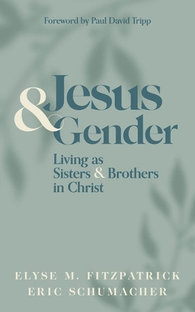 Jesus and Gender: Living as Sisters and Brothers in Christ by Elyse M Fitzpatrick 9781683595878