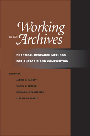 Working in the Archives: Practical Research Methods for Rhetoric and Composition by Alexis E. Ramsey 9780809329502 Working in the Archives: Practical Research Methods for Rhetoric and Composition by Alexis E. Ramsey 9780809329502