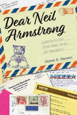 Dear Neil Armstrong: Letters to the First Man from All Mankind by James R. Hansen 9781557538741