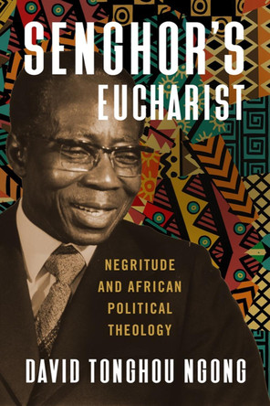Senghor's Eucharist: Negritude and African Political Theology by David Tonghou Ngong 9781481317795