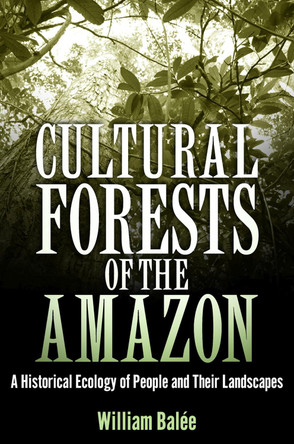 Cultural Forests of the Amazon: A Historical Ecology of People and Their Landscapes by William Balee 9780817358327