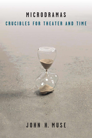 Microdramas: Crucibles for Theater and Time by John H. Muse 9780472053636