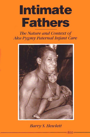 Intimate Fathers: The Nature and Context of Aka Pygmy Paternal Infant Care by Barry S. Hewlett 9780472082032