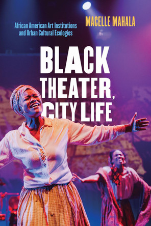 Black Theater, City Life: African American Art Institutions and Urban Cultural Ecologies by Macelle Mahala 9780810145146