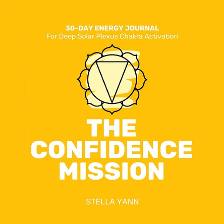 THE CONFIDENCE MISSION: 30-Day Energy Journal – Solar Plexus Chakra Activation by Stella Yann 9781068573798