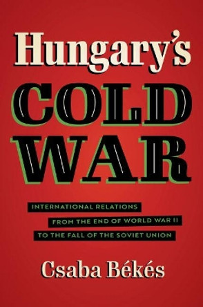 Hungary's Cold War: International Relations from the End of World War II to the Fall of the Soviet Union by Csaba Bekes 9781469667478