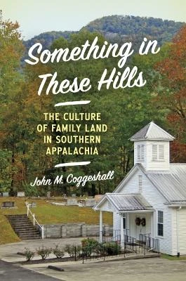 Something in These Hills: The Culture of Family Land in Southern Appalachia by John M Coggeshall 9781469670249