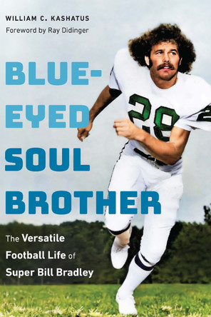 Blue-Eyed Soul Brother: The Versatile Football Life of Super Bill Bradley by William C. Kashatus 9781496240422