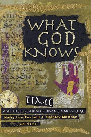 What God Knows: Time and the Question of Divine Knowledge by Harry Lee Poe 9781932792126