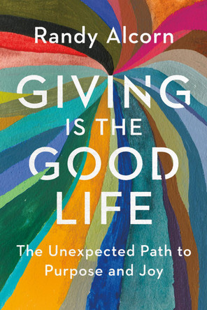 Giving Is the Good Life: The Unexpected Path to Purpose and Joy by Randy Alcorn 9798400517990