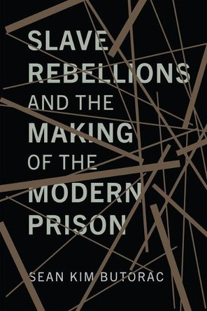 Slave Rebellions and the Making of the Modern Prison Sean Butorac 9781512829068