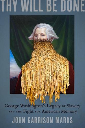 Thy Will Be Done: George Washington's Legacy of Slavery and the Fight for American Memory John Garrison Marks 9781469693521