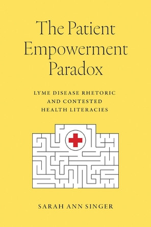 The Patient Empowerment Paradox: Lyme Disease Rhetoric and Contested Health Literacies Assistant Professor Sarah Ann Singer 9781643365312