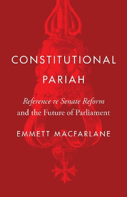 Constitutional Pariah: Reference re Senate Reform and the Future of Parliament by Emmett Macfarlane 9780774866217