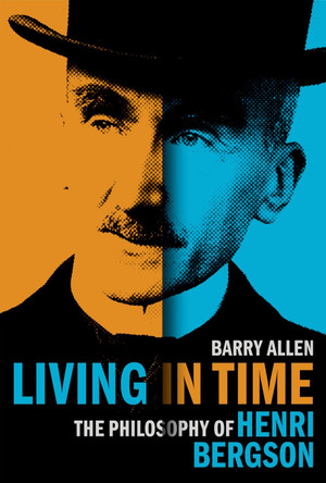 Living in Time: The Philosophy of Henri Bergson by Barry Allen 9780197671610