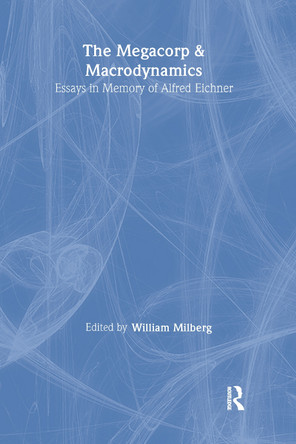 The Megacorp and Macrodynamics: Essays in Memory of Alfred Eichner: Essays in Memory of Alfred Eichner by William Milberg 9780873327831