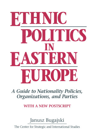 Ethnic Politics in Eastern Europe: A Guide to Nationality Policies, Organizations and Parties: A Guide to Nationality Policies, Organizations and Parties by Janusz Bugajski 9781563242830