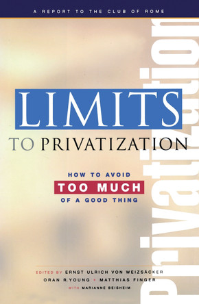 Limits to Privatization: How to Avoid Too Much of a Good Thing - A Report to the Club of Rome by Ernst U. von Weizsacker 9781844073399