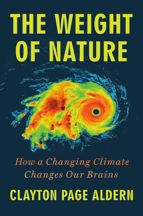 The Weight of Nature: How a Changing Climate Changes Our Brains by Clayton Page Aldern 9780593472743