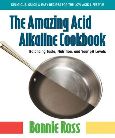 The Amazing Acid Alkaline Cookbook: Balancing Taste, Nutrition, and Your Ph Levels by Bonnie Ross 9780757003165