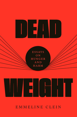 Dead Weight: Essays on Hunger and Harm by Emmeline Clein 9780593536902