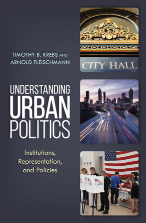 Understanding Urban Politics: Institutions, Representation, and Policies by Timothy B. Krebs 9781538105221