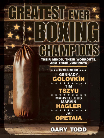 Greatest Ever Boxing Champions: Their minds, their workouts and their journeys Gary Todd 9781742577104