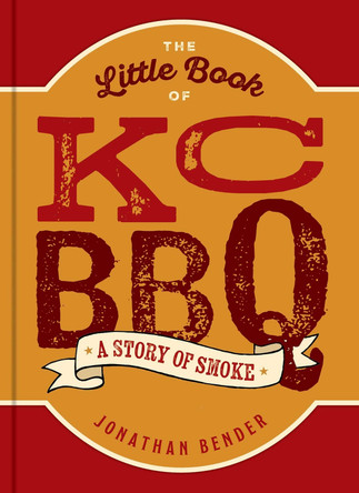 The Little Book of KC BBQ: A Story of Smoke Jonathan Bender 9798881602758
