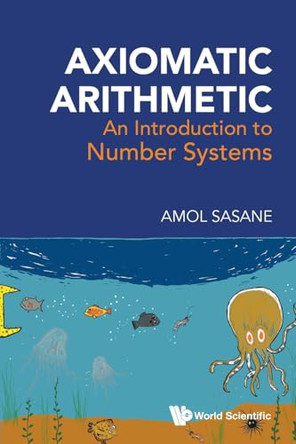 Axiomatic Arithmetic: An Introduction To Number Systems by Amol Sasane 9789819823406