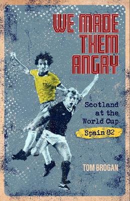 We Made Them Angry: Scotland at the World Cup Spain 1982 by Tom Brogan 9781801500906