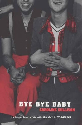 Bye Bye Baby: My Tragic Love Affair with the "Bay City Rollers" by Caroline Sullivan 9780747547037